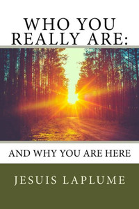 Who You Really Are:: And Why You Are Here Who You Really Are:: And Why You Are Here