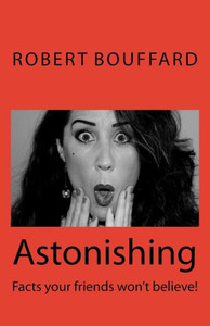 Astonishing: Facts That Your Friends Won'T Believe (Astonishing: Things To Tell Your Friends They Won'T Believe!) (Volume 1)