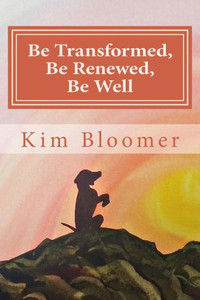 Be Transformed, Be Renewed, Be Well Be Transformed, Be Renewed, Be Well