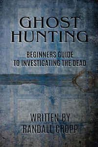 Ghost Hunting: A Beginners Guide To Investigating The Dead.