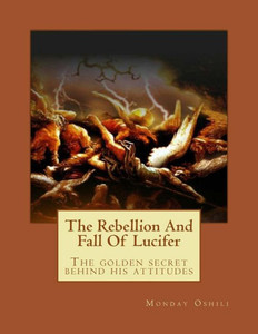 The Rebellion And Fall Of Lucifer: The Golden Secret Behind His Attitudes