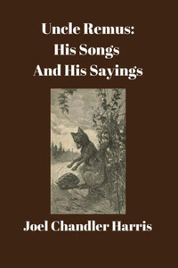 Uncle Remus: His Songs And His Sayings: Uncle Remus: His Songs And His Sayings: