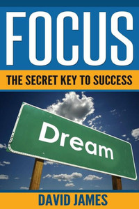 Focus: The Key To Success: How To Use The Power Of Focus To Live A Successful Life Focus: The Key To Success: How To Use The Power Of Focus To Live A Successful Life