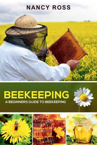 Beekeeping: A Beginners Guide To Beekeeping Beekeeping: A Beginners Guide To Beekeeping