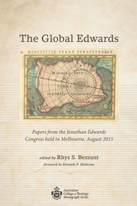 The Global Edwards: Papers From The Jonathan Edwards Congress Held In Melbourne, August 2015 (Australian College Of Theology Monograph)