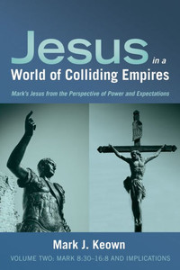 Jesus In A World Of Colliding Empires, Volume Two: Mark 8:3016:8 And Implications: Mark'S Jesus From The Perspective Of Power And Expectations
