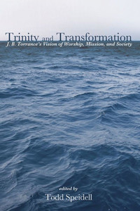 Trinity And Transformation: J. B. Torrance'S Vision Of Worship, Mission, And Society