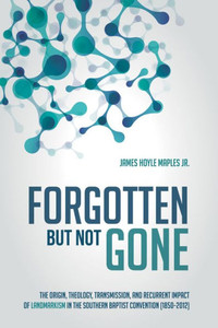 Forgotten But Not Gone: The Origin, Theology, Transmission, And Recurrent Impact Of Landmarkism In The Southern Baptist Convention (18502012)