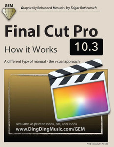 Final Cut Pro 10.3 - How It Works: A Different Type Of Manual - The Visual Approach (Graphically Enhanced Manuals)