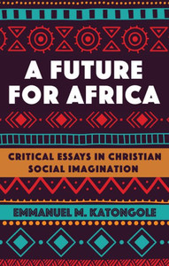 A Future For Africa: Critical Essays In Christian Social Imagination (African Theology Today)
