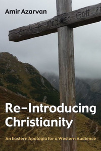 Re-Introducing Christianity: An Eastern Apologia For A Western Audience