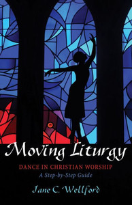 Moving Liturgy: Dance In Christian Worship, A Step-By-Step Guide Moving Liturgy: Dance In Christian Worship, A Step-By-Step Guide