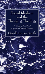 Social Idealism And The Changing Theology: A Study Of The Ethical Aspects Of Christian Doctrine Social Idealism And The Changing Theology: A Study Of The Ethical Aspects Of Christian Doctrine