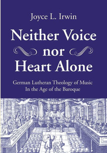 Neither Voice Nor Heart Alone: German Lutheran Theology Of Music In The Age Of The Baroque