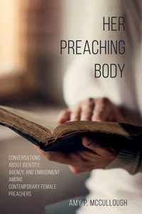 Her Preaching Body: Conversations About Identity, Agency, And Embodiment Among Contemporary Female Preachers