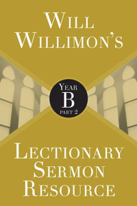 Will Willimons Lectionary Sermon Resource: Year B Part 2