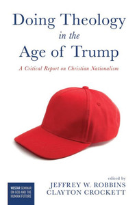 Doing Theology In The Age Of Trump: A Critical Report On Christian Nationalism (Westar Seminar On God And The Human Future)