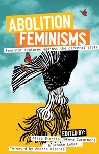 Abolition Feminisms Vol. 2: Feminist Ruptures Against The Carceral State Abolition Feminisms Vol. 2: Feminist Ruptures Against The Carceral State