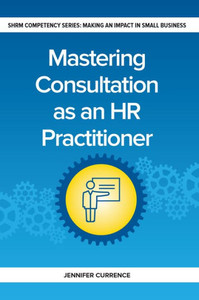 Mastering Consultation As An Hr Practitioner: Making An Impact In Small Business (Making An Impact In Small Business Hr)