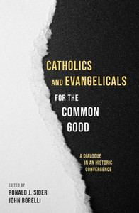 Catholics And Evangelicals For The Common Good: A Dialogue In An Historic Convergence