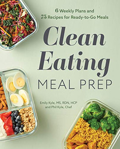 Clean Eating Meal Prep: 6 Weekly Plans and 75 Recipes for Ready-to-Go Meals Clean Eating Meal Prep: 6 Weekly Plans and 75 Recipes for Ready-to-Go Meals
