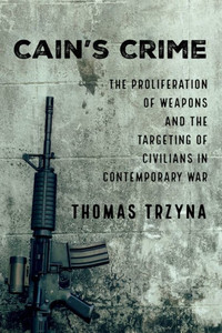 CainS Crime: The Proliferation Of Weapons And The Targeting Of Civilians In Contemporary War