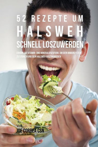 52 Rezepte Um Halsweh Schnell Loszuwerden: Erhöhe Die Vitamin- Und Mineralienzufuhr, Um Dein Immunsystem Zu Stärken Und Dein Halsweh Auszukurieren (German Edition)