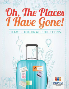 Oh, The Places I Have Gone! | Travel Journal For Teens Oh, The Places I Have Gone! | Travel Journal For Teens
