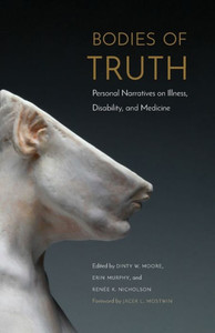 Bodies Of Truth: Personal Narratives On Illness, Disability, And Medicine Bodies Of Truth: Personal Narratives On Illness, Disability, And Medicine