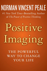 Positive Imaging: The Powerful Way To Change Your Life