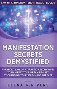 Manifestation Secrets Demystified: Advanced Law of Attraction Techniques to Manifest Your Dream Reality by Changing Your Self-Image Forever (Law of Attraction Short Reads) - Paperback
