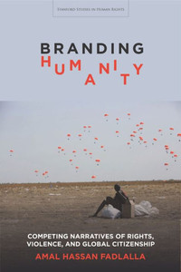 Branding Humanity: Competing Narratives Of Rights, Violence, And Global Citizenship (Stanford Studies In Human Rights)