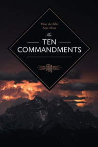 What The Bible Says About The Ten Commandments (What The Bible Says To...) What The Bible Says About The Ten Commandments (What The Bible Says To...)