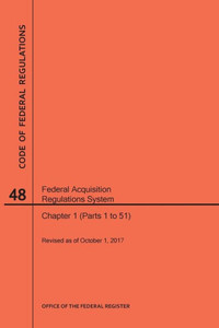 Code Of Federal Regulations Title 48, Federal Acquisition Regulations System (Fars), Parts 1 (Parts 1-51), 2017 Code Of Federal Regulations Title 48, Federal Acquisition Regulations System (Fars), Parts 1 (Parts 1-51), 2017