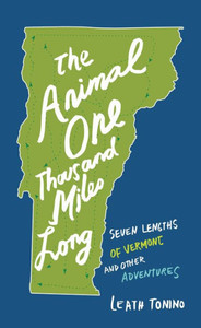 The Animal One Thousand Miles Long: Seven Lengths Of Vermont And Other Adventures The Animal One Thousand Miles Long: Seven Lengths Of Vermont And Other Adventures