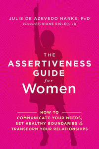 The Assertiveness Guide For Women: How To Communicate Your Needs, Set Healthy Boundaries, And Transform Your Relationships The Assertiveness Guide For Women: How To Communicate Your Needs, Set Healthy Boundaries, And Transform Your Relationships