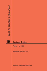 Code Of Federal Regulations Title 19, Customs Duties, Parts 1-140, 2017 Code Of Federal Regulations Title 19, Customs Duties, Parts 1-140, 2017