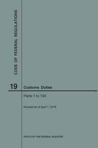 Code Of Federal Regulations Title 19, Customs Duties, Parts 1-140, 2018 Code Of Federal Regulations Title 19, Customs Duties, Parts 1-140, 2018