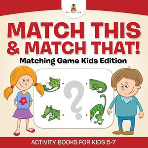 Match This & Match That! Matching Game Kids Edition Activity Books For Kids 5-7 Match This & Match That! Matching Game Kids Edition Activity Books For Kids 5-7