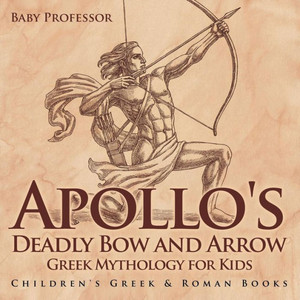 Apollo's Deadly Bow And Arrow - Greek Mythology For Kids Children's Greek & Roman Books Apollo's Deadly Bow And Arrow - Greek Mythology For Kids Children's Greek & Roman Books