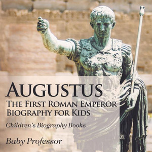 Augustus: The First Roman Emperor - Biography For Kids Children's Biography Books Augustus: The First Roman Emperor - Biography For Kids Children's Biography Books