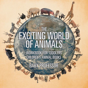 The Exciting World Of Animals - Workbook For Toddlers Children's Animal Books The Exciting World Of Animals - Workbook For Toddlers Children's Animal Books