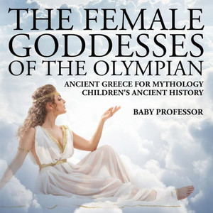 The Female Goddesses Of The Olympian - Ancient Greece For Mythology Children's Ancient History The Female Goddesses Of The Olympian - Ancient Greece For Mythology Children's Ancient History
