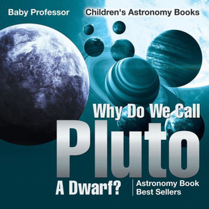 Why Do We Call Pluto A Dwarf? Astronomy Book Best Sellers Children's Astronomy Books Why Do We Call Pluto A Dwarf? Astronomy Book Best Sellers Children's Astronomy Books