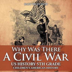 Why Was There A Civil War? Us History 5Th Grade Children's American History Why Was There A Civil War? Us History 5Th Grade Children's American History