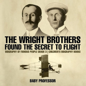 The Wright Brothers Found The Secret To Flight - Biography Of Famous People Grade 3 Children's Biography Books The Wright Brothers Found The Secret To Flight - Biography Of Famous People Grade 3 Children's Biography Books