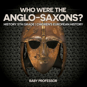 Who Were The Anglo-Saxons? History 5Th Grade Chidren's European History Who Were The Anglo-Saxons? History 5Th Grade Chidren's European History