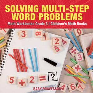 Solving Multi-Step Word Problems - Math Workbooks Grade 3 Children's Math Books Solving Multi-Step Word Problems - Math Workbooks Grade 3 Children's Math Books