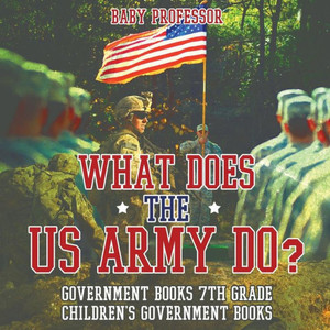 What Does The Us Army Do? Government Books 7Th Grade Children's Government Books What Does The Us Army Do? Government Books 7Th Grade Children's Government Books