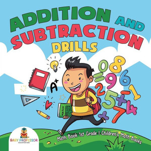 Addition And Subtraction Drills - Math Book 1St Grade Children's Math Books Addition And Subtraction Drills - Math Book 1St Grade Children's Math Books